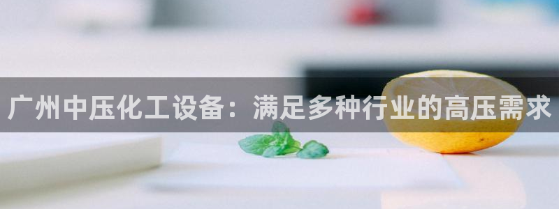 天辰会员开户多少钱：广州中压化工设备：满足多种行业