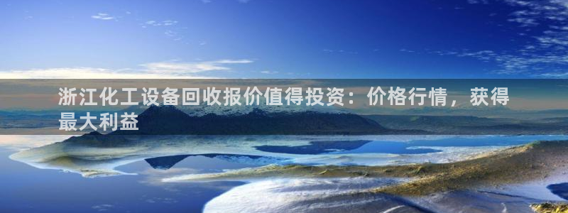 天辰平台怎么样退款啊：浙江化工设备回收报价值得投资：价格行情