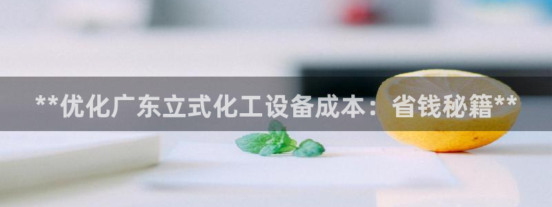 天辰平台却7O777：**优化广东立式化工设备成本