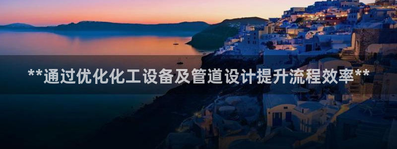 天辰平台怎么样退款啊：**通过优化化工设备及管道设