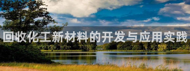 天辰注册平台：回收化工新材料的开发与应用实践