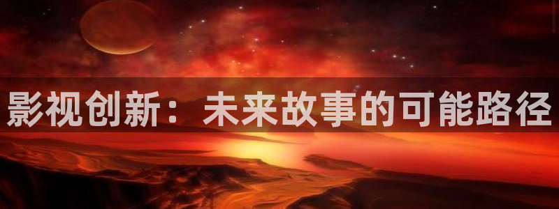 三妹影院免费：影视创新：未来故事的可能路径