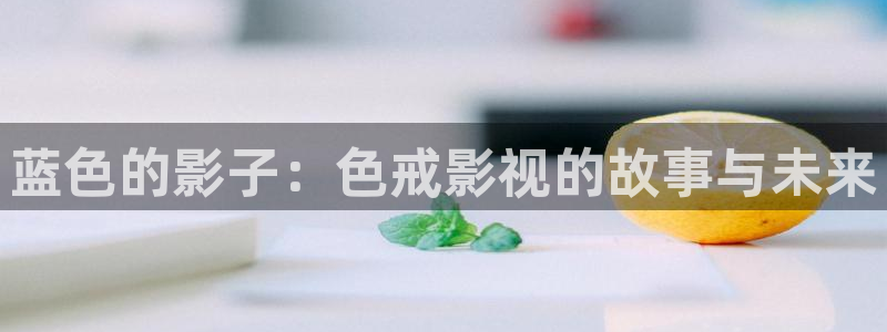 三妹影院在线：蓝色的影子：色戒影视的故事与未来