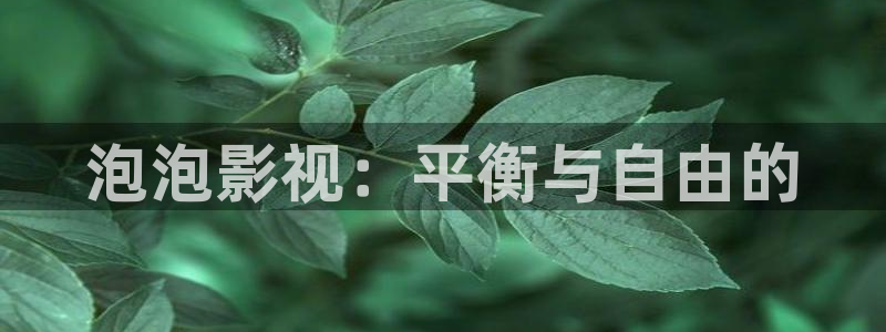 三妹影院免费：泡泡影视：平衡与自由的
