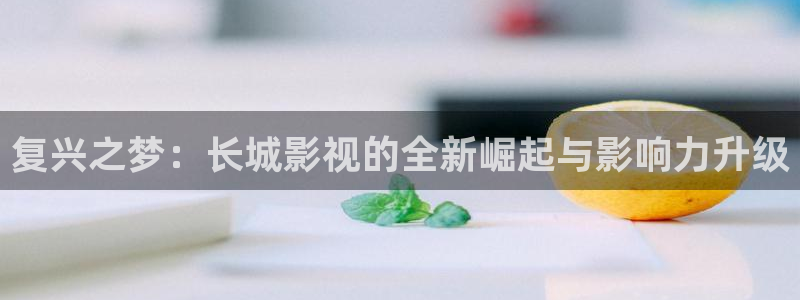 三妹影院：复兴之梦：长城影视的全新崛起与影响力升级