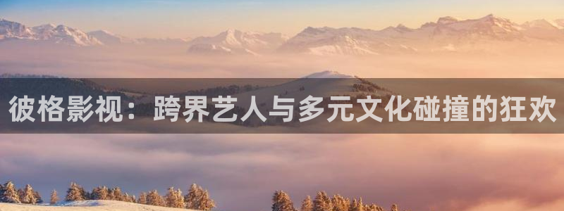 三妹影院：彼格影视：跨界艺人与多元文化碰撞的狂欢