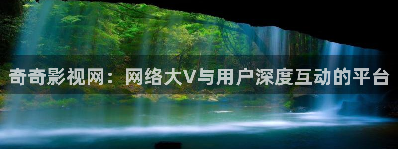 三妹影院免费观看：奇奇影视网：网络大V与用户深度互动的平台
